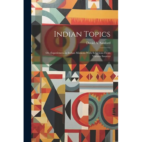Indian Topics: Or, Experiences In Indian Missions With Selections From Various Sources