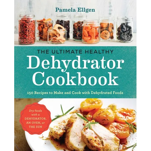 The Ultimate Healthy Dehydrator Cookbook: 150 Recipes to Make and Cook with Dehydrated Foods