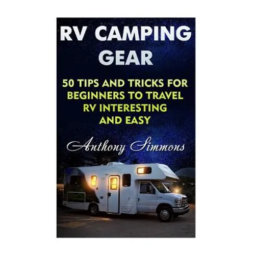 RV Camping Gear: 50 Tips And Tricks For Beginners To Travel RV Interesting And Easy