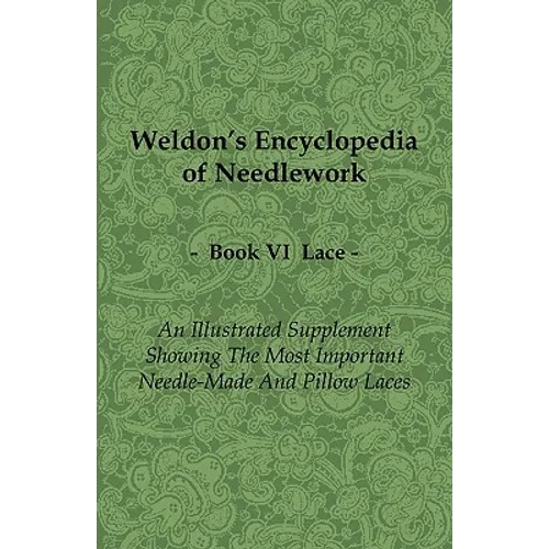 Weldon's Encyclopedia of Needlework - Lace - Book VI - An Illustrated Supplement Showing the Most Important Needle-Made and Pillow Laces