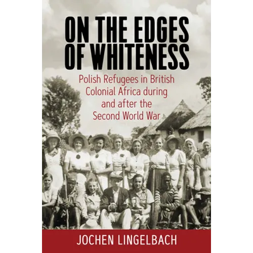 On the Edges of Whiteness: Polish Refugees in British Colonial Africa During and After the Second World War