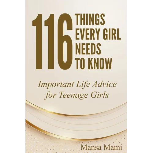 116 Things Every Girl Needs to Know: Important Life Advice for Teenage Girls
