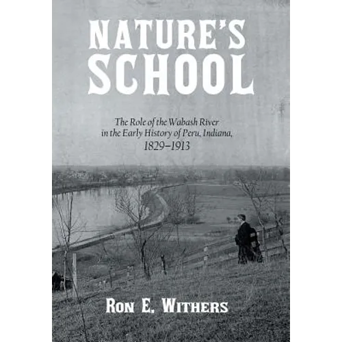 Nature's School: The Role of the Wabash River in the Early History of Peru, Indiana, 1829-1913