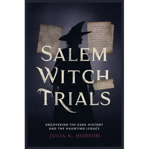 Salem Witch Trials: Uncovering the Dark History and the Haunting Legacy.
