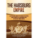 The Habsburg Empire: A Captivating Guide to the House of Austria and the Impact the Habsburgs Had on the Holy Roman Empire