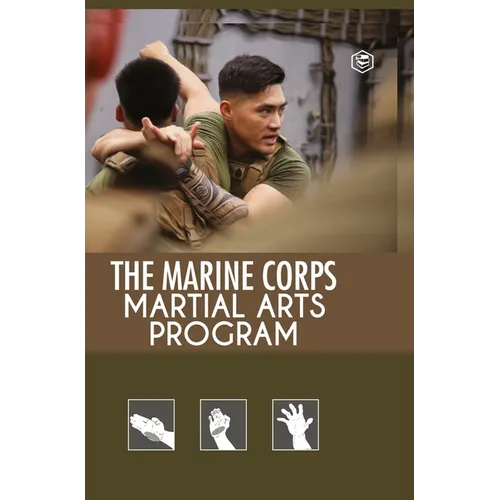 The Marine Corps Martial Arts Program: The Complete Combat System