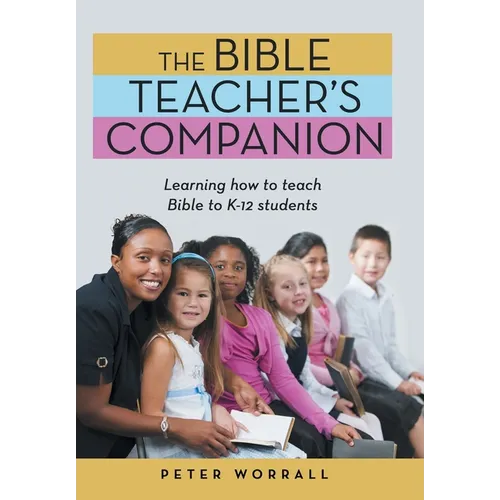 The Bible Teacher's Companion: Learning How to Teach Bible to K-12 Students