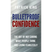 Bulletproof Confidence: The Art of Not Caring What People Think and Living Fearlessly