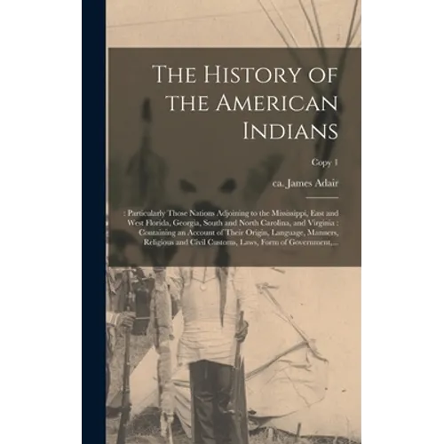 The History of the American Indians;: Particularly Those Nations Adjoining to the Mississippi, East and West Florida, Georgia, South and North Carolin