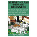 Stained Glass Making for Beginners: The ultimate step by step guide with pictures on how to make amazing stained glass projects without stress