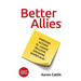Better Allies: Everyday Actions to Create Inclusive, Engaging Workplaces