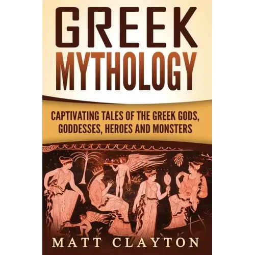 Greek Mythology: Captivating Tales of the Greek Gods, Goddesses, Heroes and Monsters