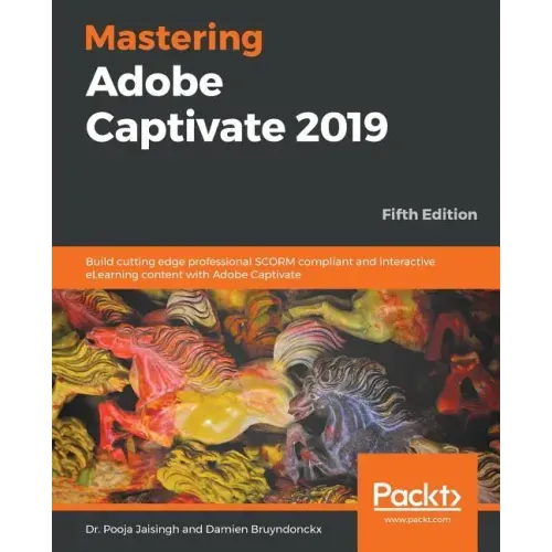 Mastering Adobe Captivate 2019 - Fifth Edition: Build cutting edge professional SCORM compliant and interactive eLearning content with Adobe Captivate