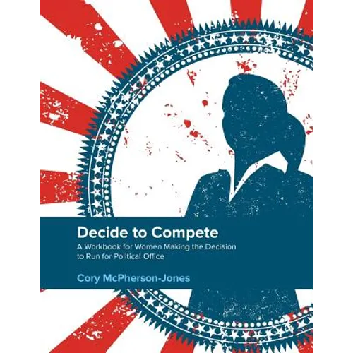Decide to Compete: A Workbook for Women Making the Decision to Run for Political Office