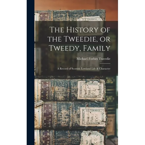The History of the Tweedie, or Tweedy, Family; a Record of Scottish Lowland Life & Character
