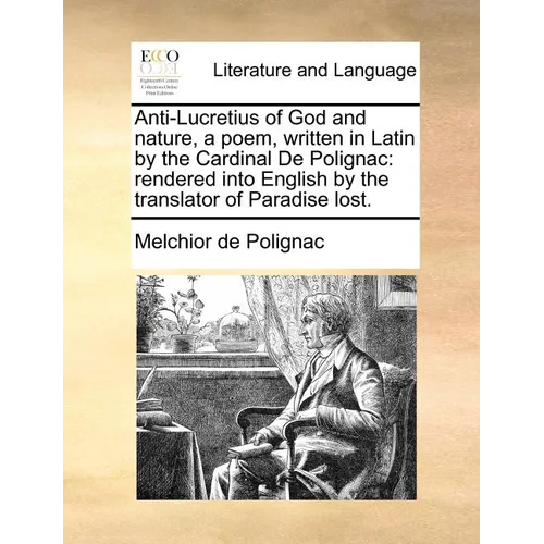 Anti-Lucretius of God and Nature, a Poem, Written in Latin by the Cardinal de Polignac: Rendered Into English by the Translator of Paradise Lost.