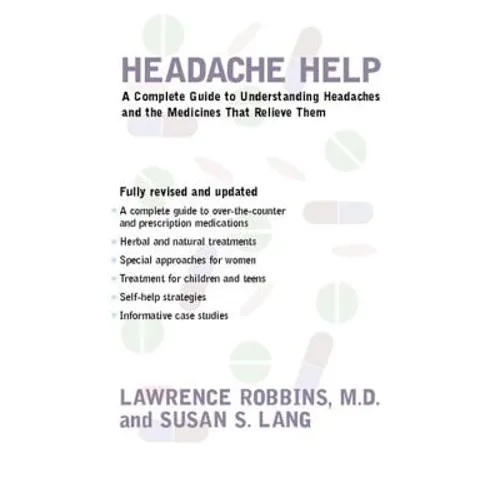 Headache Help: A Complete Guide to Understanding Headaches and the Medications That Relieve Them