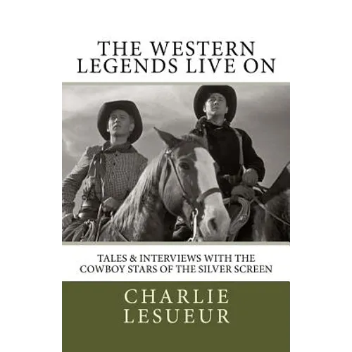 The Western Legends Live on: Tales and Interviews with the Cowboy Stars of the Silver Screen