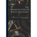 The Manufacture of Boots and Shoes: Being a Modern Treatise of all the Processes of Making and Manufacturing Footgear