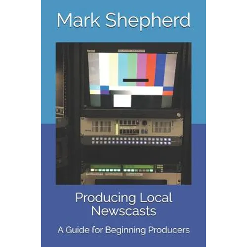 Producing Local Newscasts: A Guide for Beginning Producers