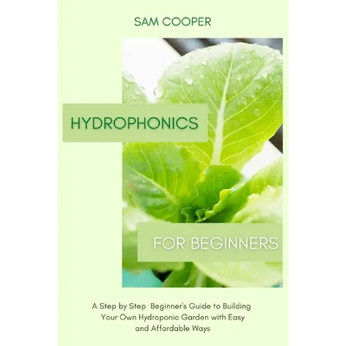 Hydroponics for Beginners: A Step by Step Beginners Guide to Building Your Own Hydroponic Garden with Easy and Affordable Ways