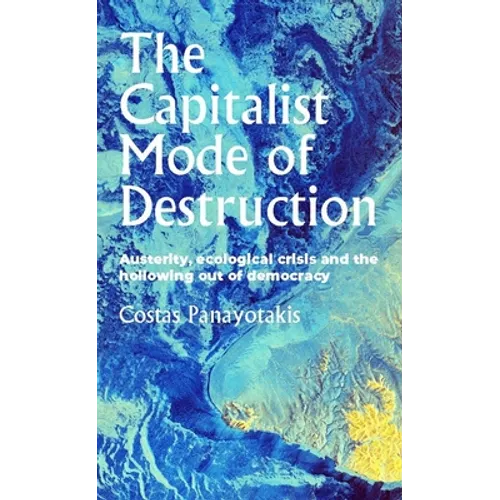 The Capitalist Mode of Destruction: Austerity, Ecological Crisis and the Hollowing Out of Democracy