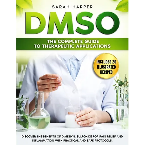 Dmso: The Complete Guide to Therapeutic Applications: Discover the benefits of Dimethyl Sulfoxide for pain relief and inflam