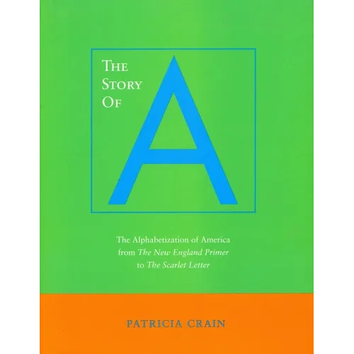 The Story of A: The Alphabetization of America from the New England Primer to the Scarlet Letter