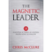 The Magnetic Leader: 18 Essential Actions of Leaders People Love To Follow
