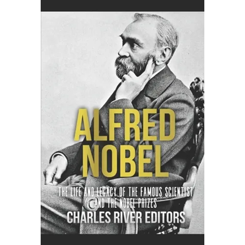 Alfred Nobel: The Life and Legacy of the Famous Scientist and the Nobel Prizes