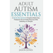 Adult Autism Essentials: A Step-By-step Approach to Navigating Relationships, Professional Life and Finding Resources While Celebrating Our Strengths
