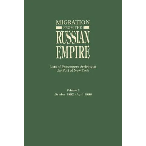Migration from the Russian Empire: Lists of Passengers Arriving at the Port of New York. Volume II: October 1882-April 1886