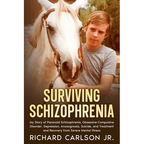 Surviving Schizophrenia: My Story of Paranoid Schizophrenia, Obsessive-Compulsive Disorder, Depression, Anosognosia, Suicide, and Treatment and Recove