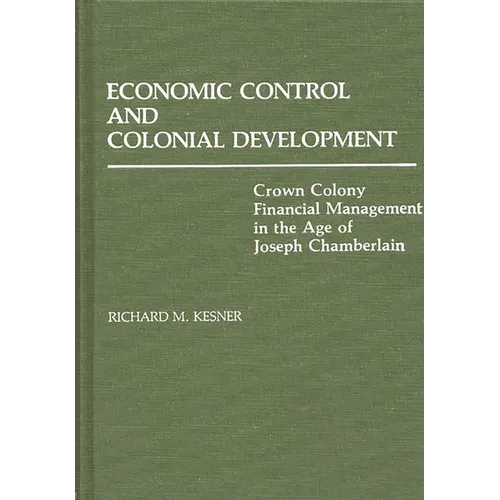 Economic Control and Colonial Development: Crown Colony Financial Management in the Age of Joseph Chamberlain
