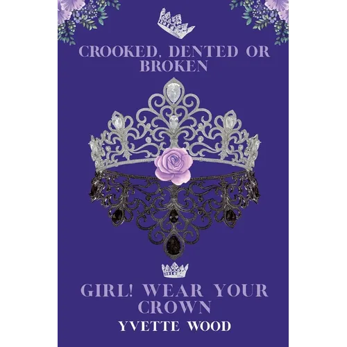Crooked, Dented or Broken. Girl! Wear your Crown