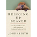 Bringing Up Beaver: Two Orphaned Beaver Kits, Their Humans, and Our Journey Back to the Wild