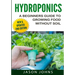 Hydroponics - A Beginners Guide To Growing Food Without Soil: Grow Delicious Fruits And Vegetables Hydroponically In Your Home