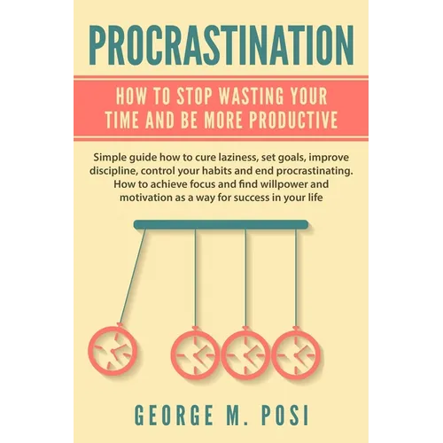 Procrastination: How To Stop Wasting Your Time And Be More Productive
