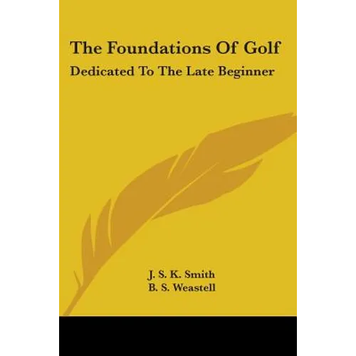 The Foundations Of Golf: Dedicated To The Late Beginner