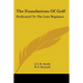 The Foundations Of Golf: Dedicated To The Late Beginner
