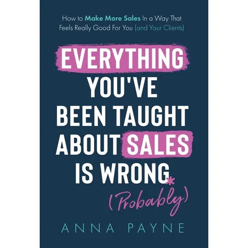 Everything You've Been Taught About Sales Is Wrong (*Probably)