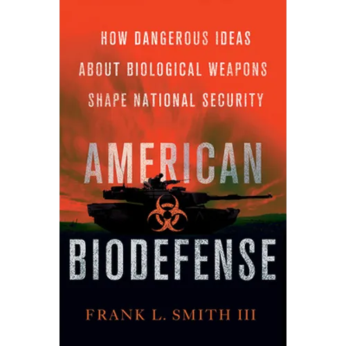 American Biodefense: How Dangerous Ideas about Biological Weapons Shape National Security