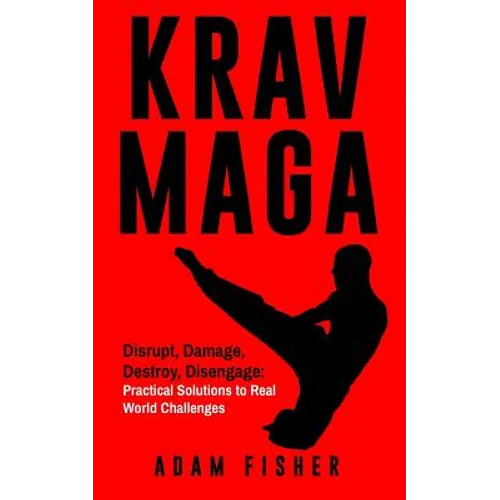 Krav Maga: Disrupt, Damage, Destroy, Disengage: Practical Solutions to Real World Challenges