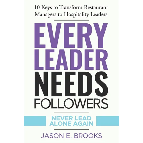 Every Leader Needs Followers: 10 Keys to Transform Restaurant Managers to Hospitality Leaders