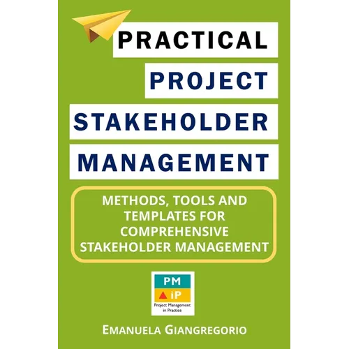 Practical Project Stakeholder Management: Methods, Tools and Templates for Comprehensive Stakeholder Management