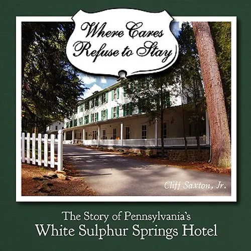 Where Cares Refuse to Stay: The Story of Pennsylvania's White Sulphur Spring Hotel