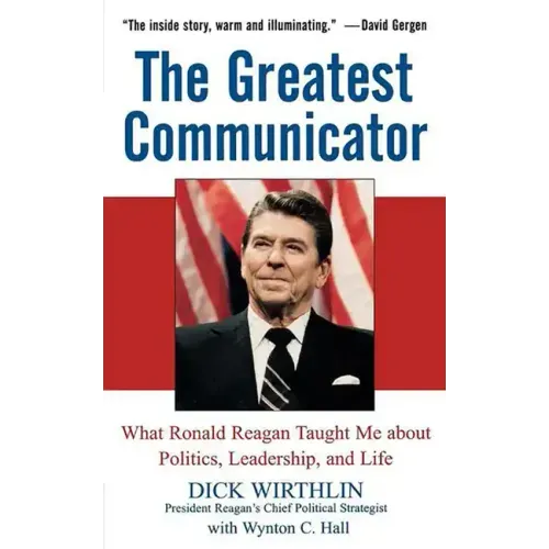 The Greatest Communicator: What Ronald Reagan Taught Me about Politics, Leadership, and Life
