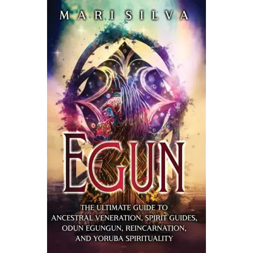 Egun: The Ultimate Guide to Ancestral Veneration, Spirit Guides, Odun Egungun, Reincarnation, and Yoruba Spirituality