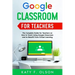 Google Classroom for Teachers: The Complete Guide for Teachers on How to Teach Using Google Classroom and to Benefit From Virtual Learning