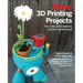 3D Printing Projects: Toys, Bots, Tools, and Vehicles to Print Yourself